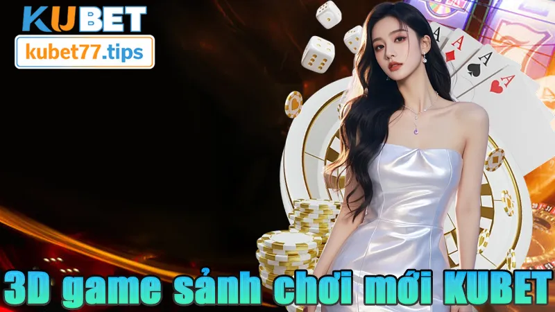 3D Game KUBET - Đỉnh Cao Game Giả Lập 2026 3D game sảnh game thế hệ mới của KUBET