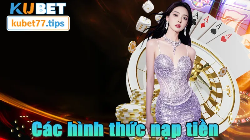 Nạp Tiền KUBET - Nạp Nhanh Chơi Dễ Chỉ 5 Phút Thao Tác Các phương thức nạp tiền KUBET thịnh hành nhất