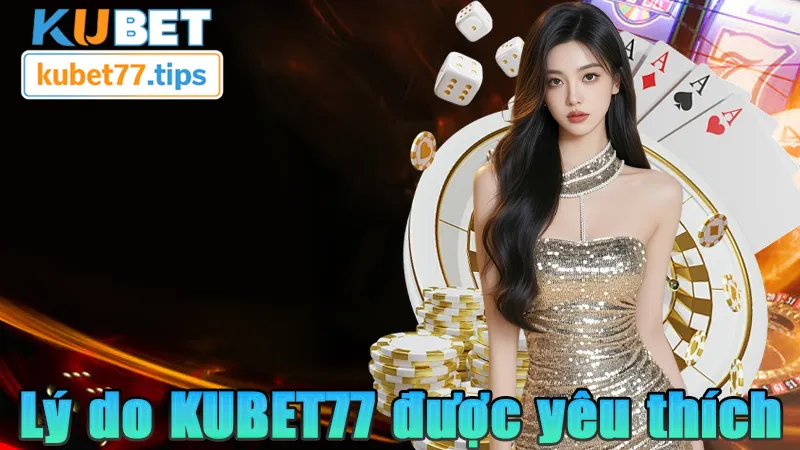 KUBET77 Lý do mà KUBET77 luôn được yêu thích