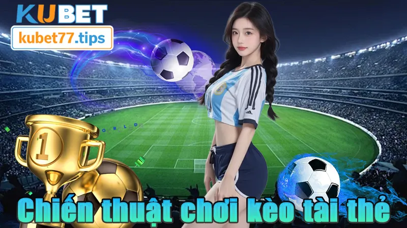 Kèo Tài Thẻ - Kinh Nghiệm Chơi Kèo Tài Thẻ Tại Kubet77 Chiến thuật khi chơi kèo tài thẻ