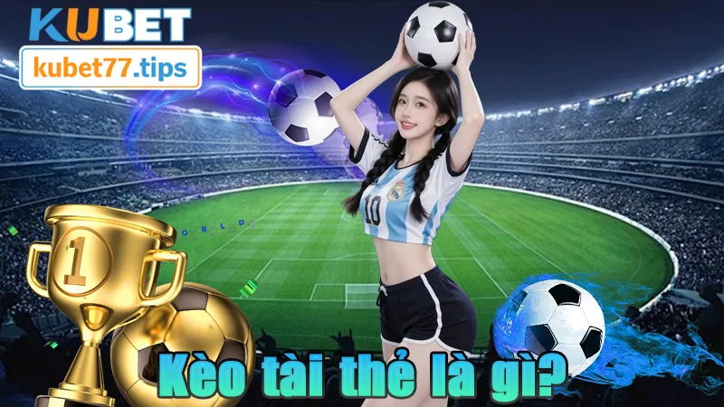 Kèo Tài Thẻ - Kinh Nghiệm Chơi Kèo Tài Thẻ Tại Kubet77 Kèo tài thẻ là gì?